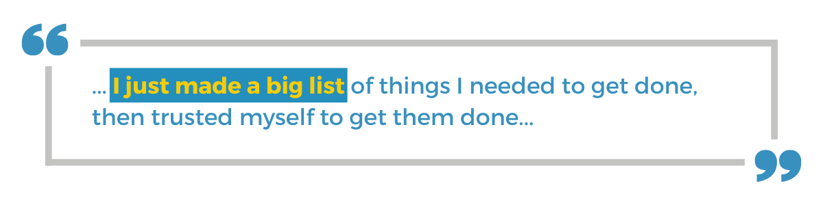 "... I just made a big list of things I needed to get done, then trusted myself to get them done..."