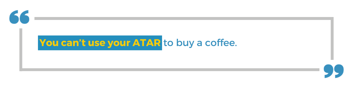 "You can't use your ATAR to buy a coffee."