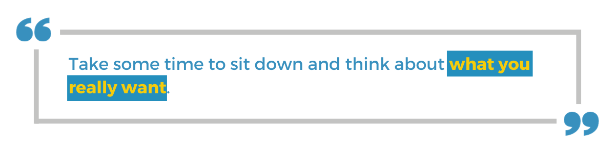 "Take some time to sit down and think about what you really want."