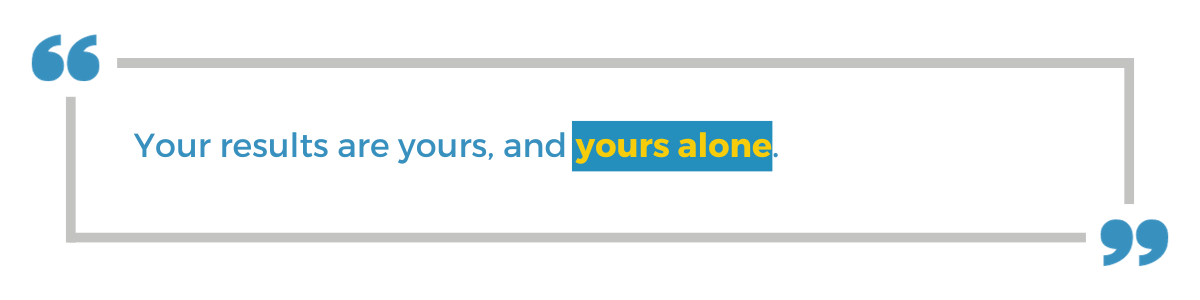 "Your results are yours, and yours alone."